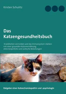 A macska egészségkönyve: Kerüld el a betegségeket és erősítsd az immunrendszert egészséges macskatáplálással, fizikai és mentális stressz nélkül. - Das Katzengesundheitsbuch: Krankheiten vermeiden und das Immunsystem strken mit einer gesunden Katzenernhrung ohne krperliche und seelische Be