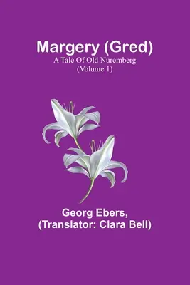 Margery (Gred): A Tale of Old Nuremberg (1. kötet) - Margery (Gred): A Tale Of Old Nuremberg (Volume 1)