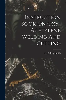 Oktatási könyv az oxi-acetilén hegesztésről és vágásról - Instruction Book On Oxy-acetylene Welding And Cutting