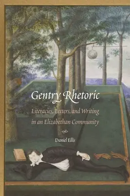 Gentry Rhetoric: Literacies, Letters, and Writing in an Elizabethan Community (Irodalom, levelek és írás egy Erzsébet-kori közösségben) - Gentry Rhetoric: Literacies, Letters, and Writing in an Elizabethan Community