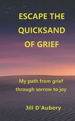 Menekülés a gyász futóhomokjából: A gyásztól a bánaton át az örömig vezető utam - Escape the Quicksand of Grief: My Path From Grief Through Sorrow to Joy