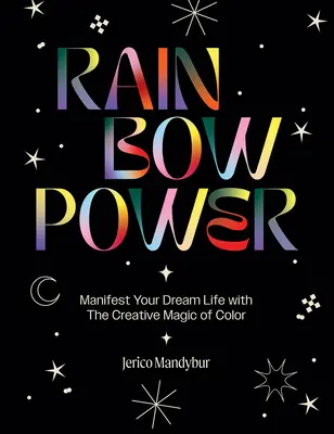 Rainbow Power: Manifesztáld álmaid életét a színek kreatív erejével - Rainbow Power: Manifest Your Dream Life with the Creative Power of Color