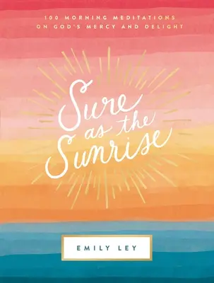 Biztos, mint a napfelkelte: 100 reggeli elmélkedés Isten kegyelméről és öröméről - Sure as the Sunrise: 100 Morning Meditations on God's Mercy and Delight