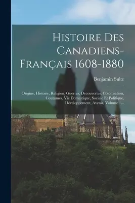 Histoire Des Canadiens-franais 1608-1880: Origine, Histoire, Religion, Guerres, Dcouvertes, Colonisation, Coutumes, Vie Domestique, Sociale Et Polit