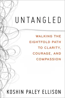 Untangled: A tisztánlátás, a bátorság és az együttérzés nyolcrétű ösvényén járva - Untangled: Walking the Eightfold Path to Clarity, Courage, and Compassion