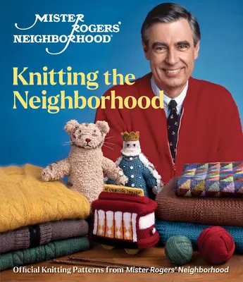 Mister Rogers szomszédsága: A szomszédság kötése: Mister Rogers szomszédsága: Hivatalos kötésminták a Mister Rogers' Neighborhoodból - Mister Rogers' Neighborhood: Knitting the Neighborhood: Official Knitting Patterns from Mister Rogers' Neighborhood