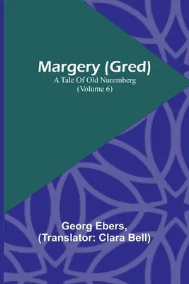 Margery (Gred): A Tale Of Old Nuremberg (6. kötet) - Margery (Gred): A Tale Of Old Nuremberg (Volume 6)