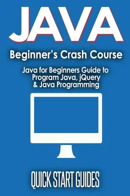 JAVA kezdőknek: Gyorstalpaló tanfolyam: Java kezdőknek Útmutató a Java programozáshoz, jQuery & Java programozáshoz - JAVA for Beginner's Crash Course: Java for Beginners Guide to Program Java, jQuery, & Java Programming