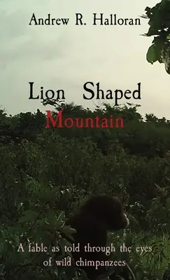 Oroszlán alakú hegy: Egy mese a vadon élő csimpánzok szemével elmesélve - Lion Shaped Mountain: A fable as told through the eyes of wild chimpanzees