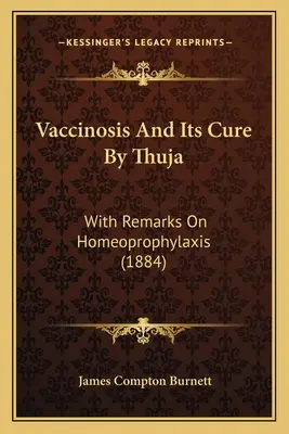 Vaccinosis and Its Cure by Thuja: A homeoprofilaxisra vonatkozó megjegyzésekkel (1884) - Vaccinosis and Its Cure by Thuja: With Remarks on Homeoprophylaxis (1884)