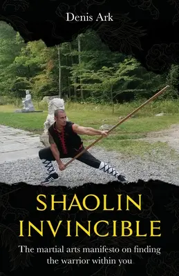 A Shaolin legyőzhetetlen: A harcművészeti manifesztum a benned rejlő harcos megtalálására - Shaolin Invincible: The martial arts manifesto on finding the warrior within you