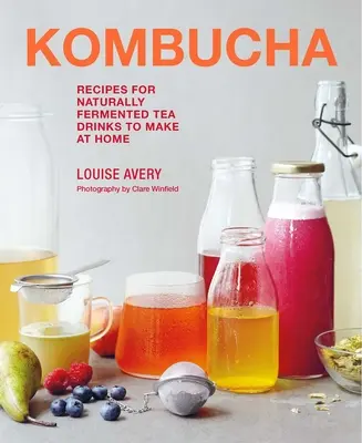 Kombucha: Receptek az otthon elkészíthető, természetes úton erjesztett teaitalokhoz - Kombucha: Recipes for Naturally Fermented Tea Drinks to Make at Home