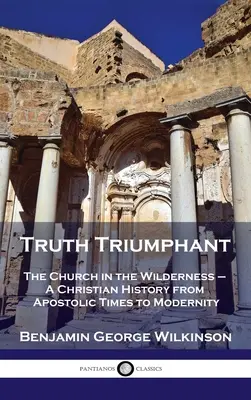 Az igazság diadalmaskodik: Keresztény történelem az apostoli időktől az újkorig. - Truth Triumphant: The Church in the Wilderness - A Christian History from Apostolic Times to Modernity