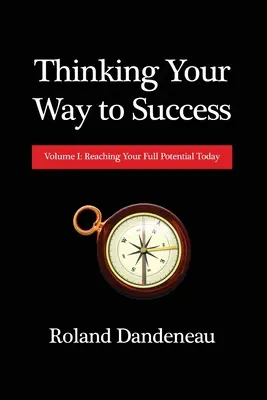 Gondolkodással a sikerhez: I. kötet: A teljes potenciálod elérése ma - Thinking Your Way to Success: Volume I: Reaching Your Full Potential Today