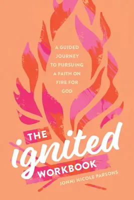 A meggyújtott munkafüzet: A Guided Journey to Pursuing a Faith on Fire for God (Útmutató az Istenért lángoló hit követéséhez) - The Ignited Workbook: A Guided Journey to Pursuing a Faith on Fire for God