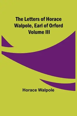 The Letters of Horace Walpole, Earl of Orford III. kötet - The Letters of Horace Walpole, Earl of Orford Volume III