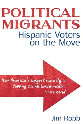 Politikai migránsok: A spanyolajkú szavazók mozgásban vannak - hogyan fordítja fejre a hagyományos bölcsességet Amerika legnagyobb kisebbsége - Political Migrants: Hispanic Voters on the Move-How America's Largest Minority Is Flipping Conventional Wisdom on Its Head