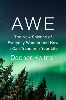 Awe: A mindennapi csoda új tudománya és hogyan változtathatja meg az életedet - Awe: The New Science of Everyday Wonder and How It Can Transform Your Life