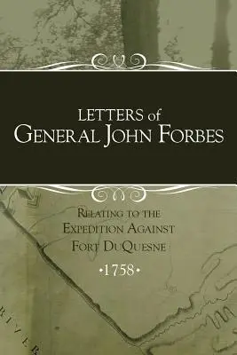 John Forbes tábornok levelei a Duquesne-erőd elleni expedícióról - Letters of General John Forbes relating to the Expedition Against Fort Duquesne