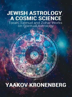 Zsidó asztrológia, kozmikus tudomány: Tóra, Talmud és Zohár művek a spirituális asztrológiáról - Jewish Astrology, A Cosmic Science: Torah, Talmud and Zohar Works on Spiritual Astrology