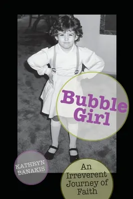 Bubble Girl: A hit tiszteletlen utazása (Banakis Kathryn (kat)) - Bubble Girl: An Irreverent Journey of Faith (Banakis Kathryn (kat))