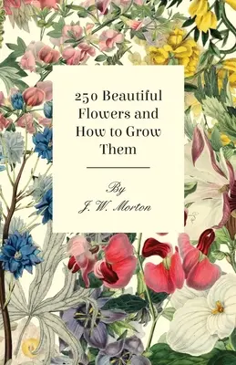 250 gyönyörű virág és hogyan termeszthető - 250 Beautiful Flowers and How to Grow Them