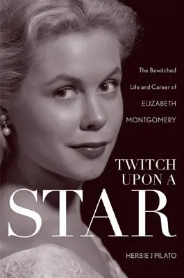 Twitch Upon a Star: Elizabeth Montgomery elvarázsolt élete és karrierje - Twitch Upon a Star: The Bewitched Life and Career of Elizabeth Montgomery