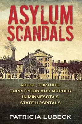 Menedékházi botrányok: Visszaélés, kínzás, korrupció és gyilkosság a minnesotai állami kórházakban - Asylum Scandals: Abuse, Torture, Corruption and Murder in Minnesota's State Hospitals