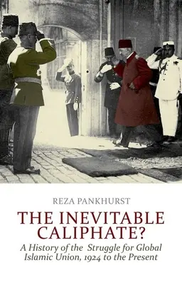 Az elkerülhetetlen kalifátus? A globális iszlám unióért folytatott küzdelem története 1924-től napjainkig - The Inevitable Caliphate?: A History of the Struggle for Global Islamic Union, 1924 to the Present