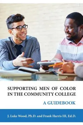 A színes bőrű férfiak támogatása a közösségi főiskolán: Útmutató - Supporting Men of Color In The Community College: A Guidebook