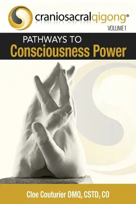 CRANIOSACRALQIGONG 1. kötet: Ösvények a tudatosság erejéhez - CRANIOSACRALQIGONG Volume 1: Pathways To Consciousness Power