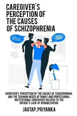 A gondozók felfogása a skizofrénia okairól és a beteggel kapcsolatos családi és hivatásos intézményi gondozók képzési szükségletei - Caregiver's perception of the causes of schizophrenia and the training needs of family and professional institutional caregivers related to the patien