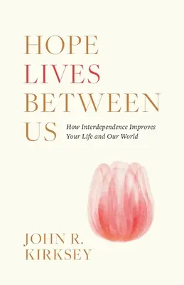 A remény köztünk él: Hogyan javítja a kölcsönös függőség az életünket és a világunkat? - Hope Lives between Us: How Interdependence Improves Your Life and Our World