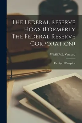 A Federal Reserve Hoax (korábban The Federal Reserve Corporation): A megtévesztés kora - The Federal Reserve Hoax (formerly The Federal Reserve Corporation): the Age of Deception