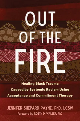 Ki a tűzből: A rendszerszintű rasszizmus okozta fekete trauma gyógyítása az elfogadás- és elköteleződés-terápia segítségével - Out of the Fire: Healing Black Trauma Caused by Systemic Racism Using Acceptance and Commitment Therapy