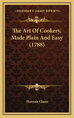 A szakácsmesterség művészete, egyszerű és könnyűvé téve (1788) - The Art Of Cookery, Made Plain And Easy (1788)