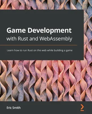 Játékfejlesztés Rusttal és WebAssemblyvel: Tanuld meg, hogyan futtathatod a Rustot a weben, miközben játékot készítesz - Game Development with Rust and WebAssembly: Learn how to run Rust on the web while building a game