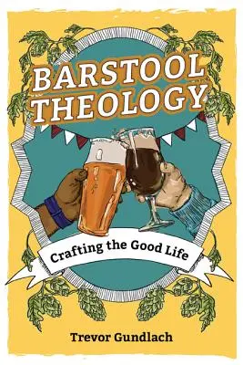 Bárszék teológiája: Crafting the Good Life - Barstool Theology: Crafting the Good Life