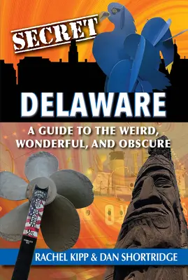 Titkos Delaware: Útmutató a furcsa, csodálatos és ismeretlen helyekhez - Secret Delaware: A Guide to the Weird, Wonderful, and Obscure