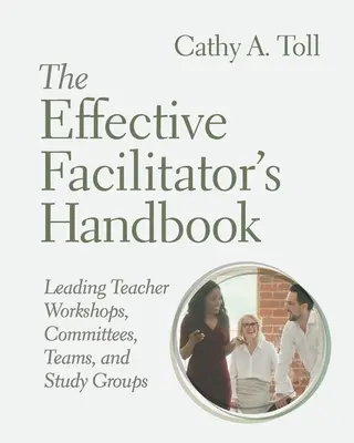 A hatékony facilitátor kézikönyve: Tanári műhelyek, bizottságok, csapatok és tanulmányi csoportok vezetése - The Effective Facilitator's Handbook: Leading Teacher Workshops, Committees, Teams, and Study Groups