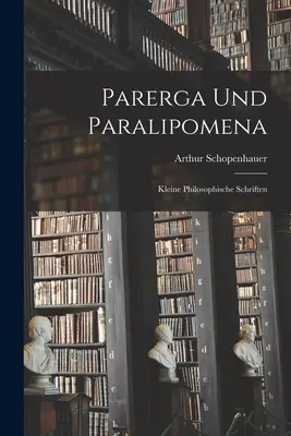 Parerga és Paralipomena: Kis filozófiai írások - Parerga Und Paralipomena: Kleine philosophische Schriften