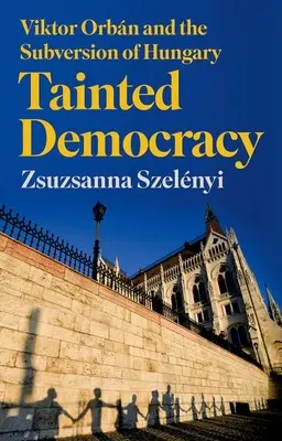 Megfertőzött demokrácia: Orbn Viktor és Magyarország felforgatása - Tainted Democracy: Viktor Orbn and the Subversion of Hungary