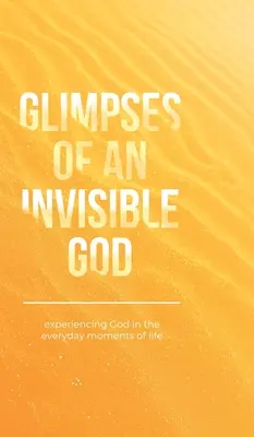 A láthatatlan Isten pillantásai: Isten megtapasztalása az élet mindennapi pillanataiban - Glimpses of an Invisible God: Experiencing God in the Everyday Moments of Life