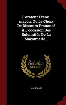 L'orateur Franc-maon, Ou Le Choix De Discours Pronc L'occasion Des Solennits De La Maonnerie... - L'orateur Franc-maon, Ou Le Choix De Discours Prononc  L'occasion Des Solennits De La Maonnerie...