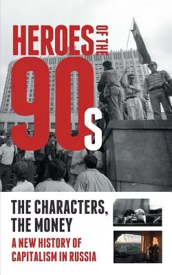 A 90-es évek hősei - Emberek és pénz. Az orosz kapitalizmus újkori története - Heroes of the '90s - People and Money. The Modern History of Russian Capitalism