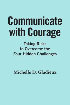 Kommunikálj bátran! Kockázatvállalás a négy rejtett kihívás leküzdéséhez - Communicate with Courage: Taking Risks to Overcome the Four Hidden Challenges