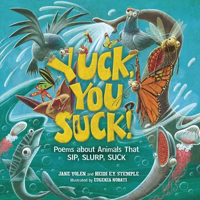 Fúj, de béna vagy! Versek a kortyoló, szürcsölő, szívó állatokról - Yuck, You Suck!: Poems about Animals That Sip, Slurp, Suck