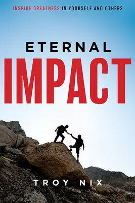 Örök hatás: Inspiráld a nagyságot magadban és másokban - Eternal Impact: Inspire Greatness in Yourself and Others