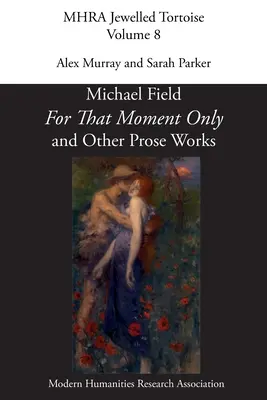 'For That Moment Only' and Other Prosa Works, by Michael Field, - 'For That Moment Only' and Other Prose Works, by Michael Field,