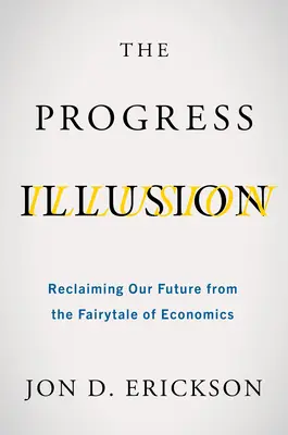 A haladás illúziója: Jövőnk visszaszerzése a közgazdaságtan meséjétől - The Progress Illusion: Reclaiming Our Future from the Fairytale of Economics